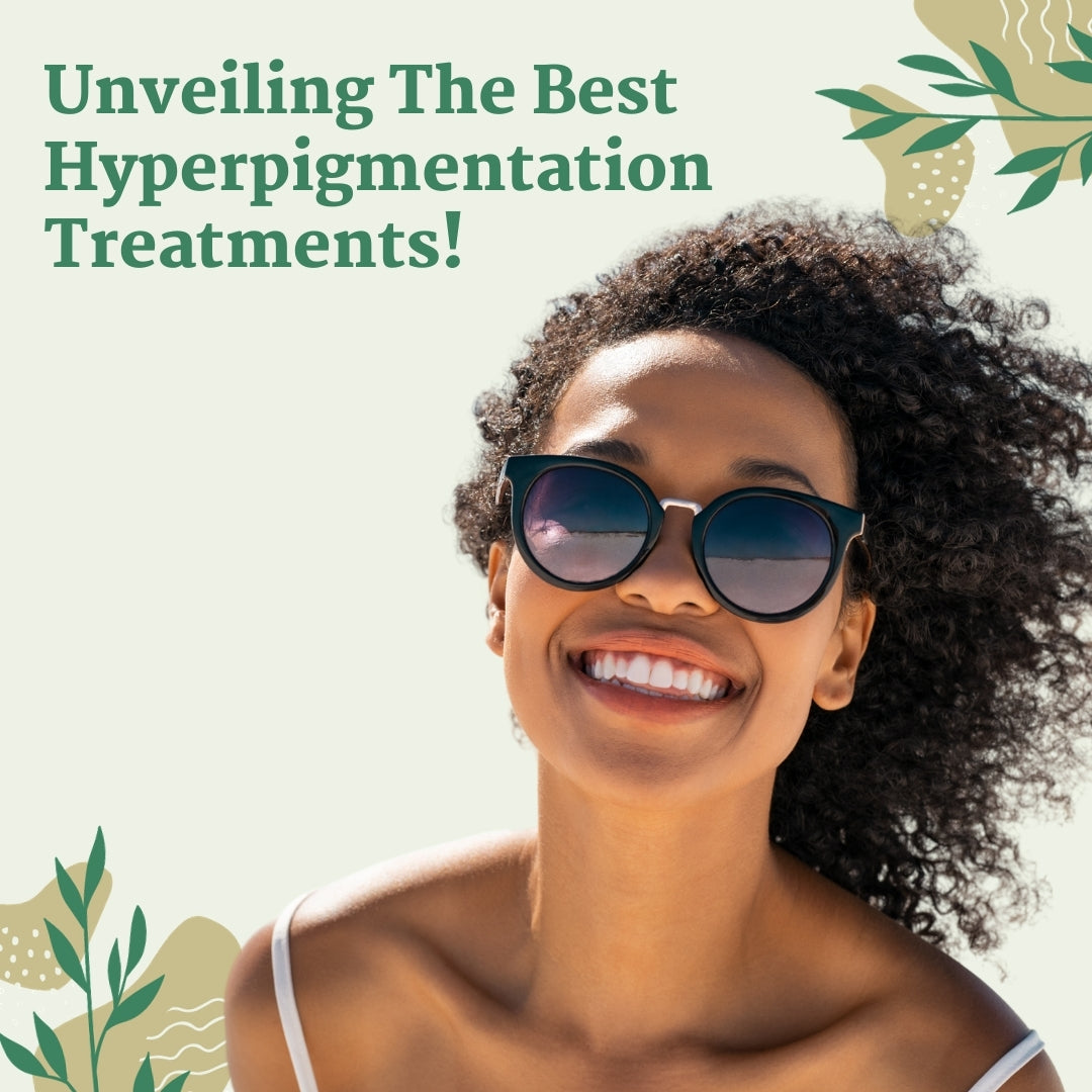 Unveiling The Best Hyperpigmentation Treatments!